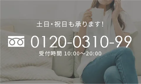 土日・祝日も承ります！　0120-0310-99　受付時間10:00～20:00