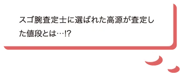 スゴ腕査定士に選ばれた高源が査定した値段とは…!?