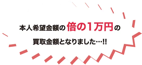 本人希望金額の倍の1万円の買取金額となりました…!!
